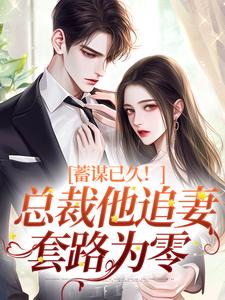 蓄谋已久！总裁他追妻套路为零明婵温聿，蓄谋已久！总裁他追妻套路为零章节在线阅读