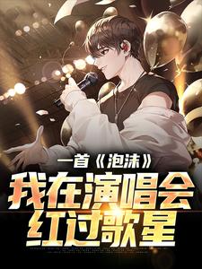 在线免费阅读一首《泡沫》，我在演唱会红过歌星完整小说