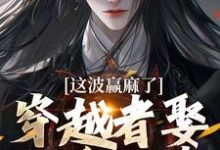 已完结小说《穿越者娶了重生者，这波赢麻了》章节免费阅读-有书评