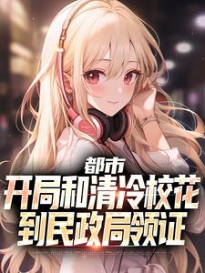 完整版的都市：开局和清冷校花到民政局领证小说在哪里可以免费读到？