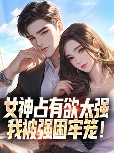 女神占有欲太强，我被强困牢笼！（林宇）完整版在线免费阅读