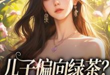 《儿子偏向绿茶？我走后他悔了》小说大结局免费试读 姜时宜小说-有书评