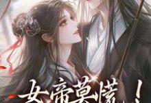 小说《女帝莫慌!我来救你啦》完整版章节免费阅读-有书评